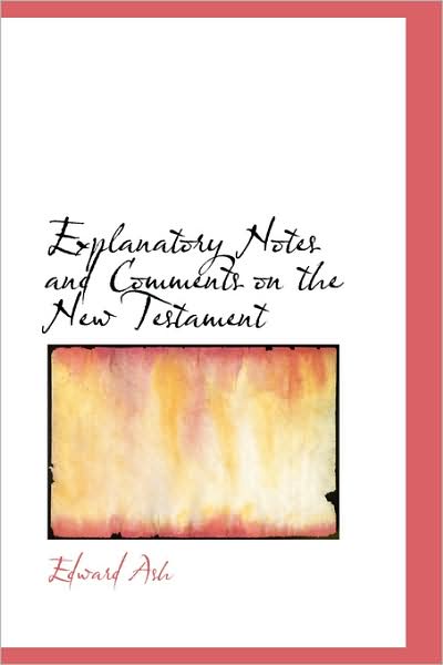 Cover for Edward Ash · Explanatory Notes and Comments on the New Testament (Paperback Book) (2009)