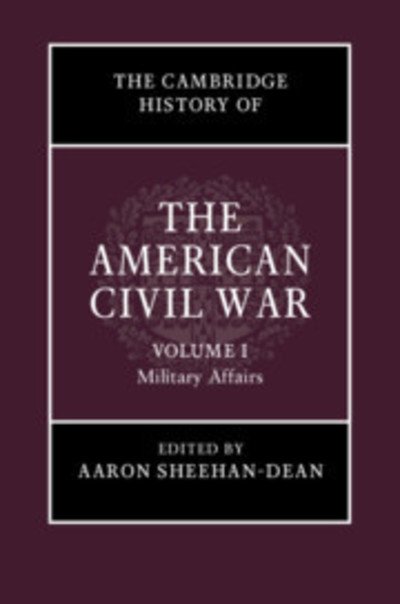 Cover for Aaron Sheehan-Dean · The Cambridge History of the American Civil War: Volume 1, Military Affairs - The Cambridge History of the American Civil War (Hardcover bog) (2019)