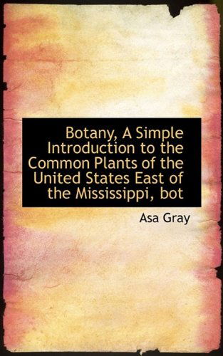 Cover for Asa Gray · Botany, a Simple Introduction to the Common Plants of the United States East of the Mississippi, Bot (Paperback Book) (2009)