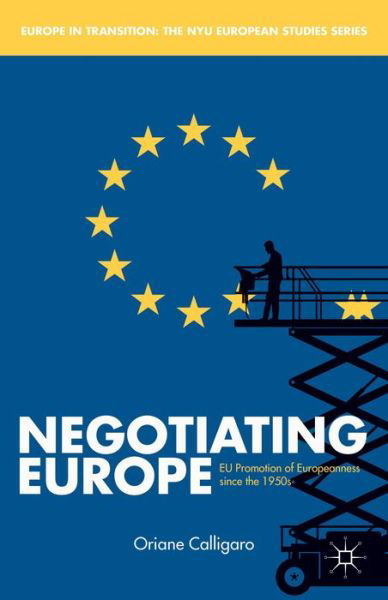 Negotiating Europe: EU Promotion of Europeanness since the 1950s - Europe in Transition: The NYU European Studies Series - O. Calligaro - Böcker - Palgrave Macmillan - 9781137369895 - 18 december 2013
