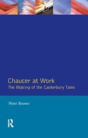 Cover for Peter Brown · Chaucer at Work: The Making of The Canterbury Tales (Hardcover bog) (2017)