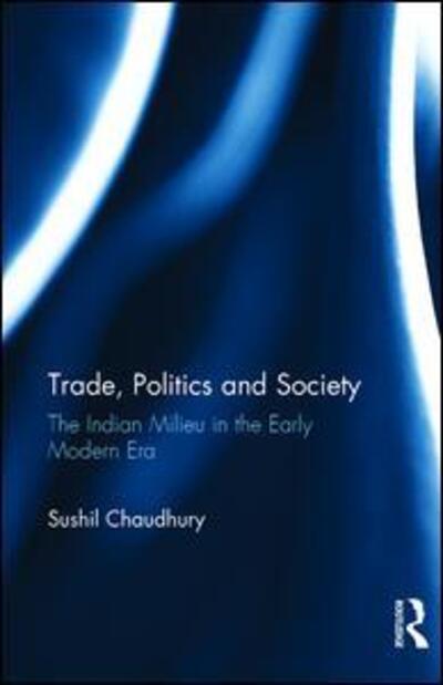 Cover for Sushil Chaudhury · Trade, Politics and Society: The Indian Milieu in the Early Modern Era (Hardcover Book) (2016)