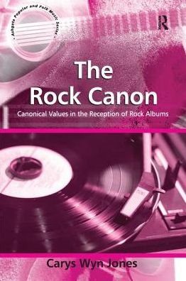 CarysWyn Jones · The Rock Canon: Canonical Values in the Reception of Rock Albums - Ashgate Popular and Folk Music Series (Paperback Book) (2016)