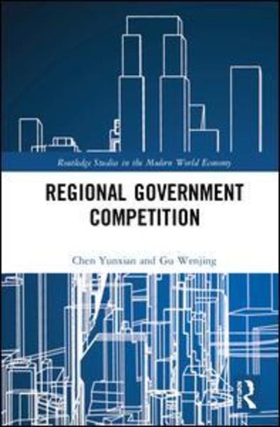 Cover for Yunxian, Chen (Guangdong Regional Management Innovation Center, China) · Regional Government Competition - Routledge Studies in the Modern World Economy (Hardcover Book) (2018)