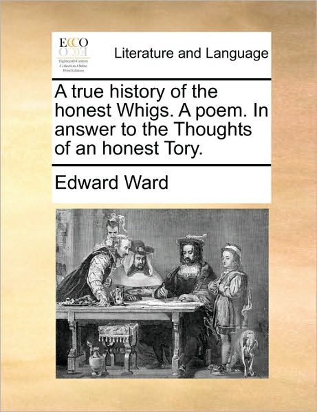 Cover for Edward Ward · A True History of the Honest Whigs. a Poem. in Answer to the Thoughts of an Honest Tory. (Paperback Book) (2010)