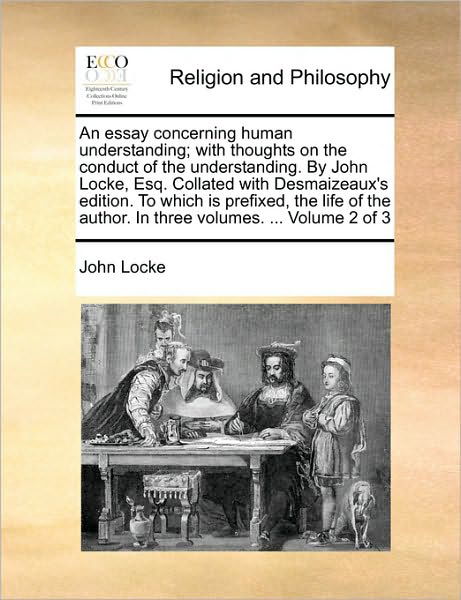 An Essay Concerning Human Understanding; with Thoughts on the Conduct of the Understanding. by John Locke, Esq. Collated with Desmaizeaux's Edition. to W - John Locke - Boeken - Gale Ecco, Print Editions - 9781170038895 - 10 juni 2010