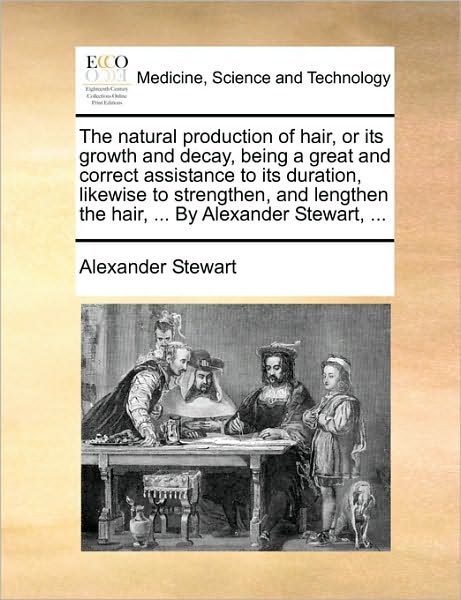 Cover for Alexander Stewart · The Natural Production of Hair, or Its Growth and Decay, Being a Great and Correct Assistance to Its Duration, Likewise to Strengthen, and Lengthen the Ha (Paperback Book) (2010)