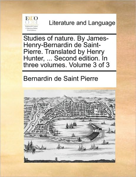 Cover for Bernadin De Saint-pierre · Studies of Nature. by James-henry-bernardin De Saint-pierre. Translated by Henry Hunter, ... Second Edition. in Three Volumes. Volume 3 of 3 (Pocketbok) (2010)