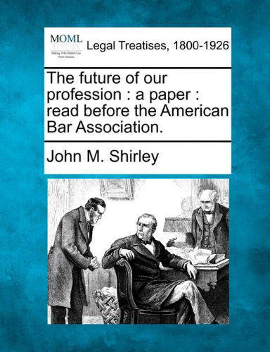 The Future of Our Profession: a Paper : Read Before the American Bar Association. - John M. Shirley - Books - Gale, Making of Modern Law - 9781240005895 - December 17, 2010