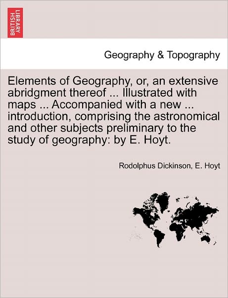 Cover for Rodolphus Dickinson · Elements of Geography, Or, an Extensive Abridgment Thereof ... Illustrated with Maps ... Accompanied with a New ... Introduction, Comprising the Astro (Paperback Book) (2011)