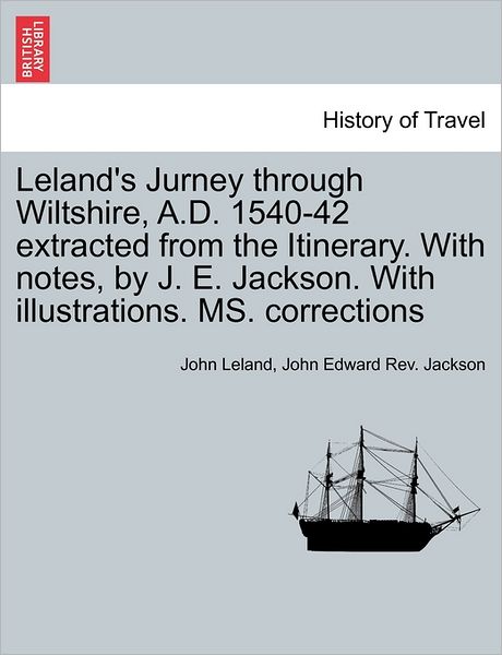 Cover for John Leland · Leland's Jurney Through Wiltshire, A.d. 1540-42 Extracted from the Itinerary. with Notes, by J. E. Jackson. with Illustrations. Ms. Corrections (Taschenbuch) (2011)