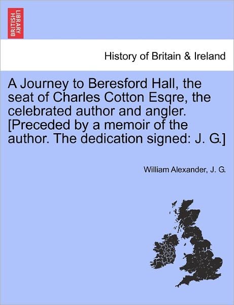 Cover for William Alexander · A Journey to Beresford Hall, the Seat of Charles Cotton Esqre, the Celebrated Author and Angler. [preceded by a Memoir of the Author. the Dedication Sig (Pocketbok) (2011)