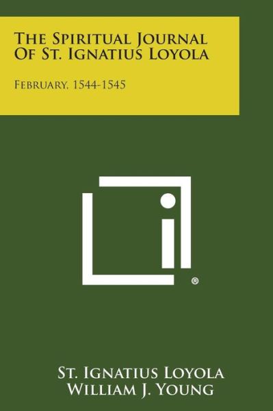 The Spiritual Journal of St. Ignatius Loyola: February, 1544-1545 - St Ignatius Loyola - Books - Literary Licensing, LLC - 9781258996895 - October 27, 2013