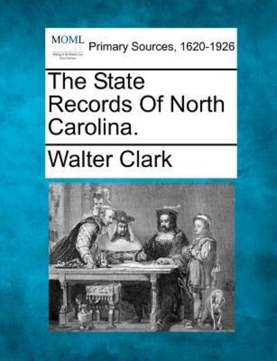 The State Records of North Carolina. - Walter Clark - Books - Gale Ecco, Making of Modern Law - 9781277102895 - March 5, 2012