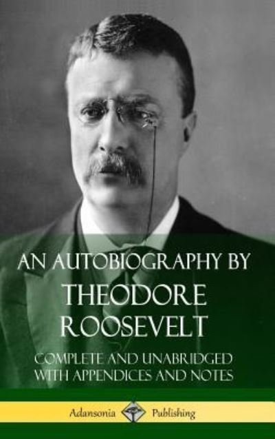 Cover for Theodore Roosevelt · An Autobiography by Theodore Roosevelt: Complete and Unabridged with Appendices and Notes (Hardcover) (Innbunden bok) (2018)