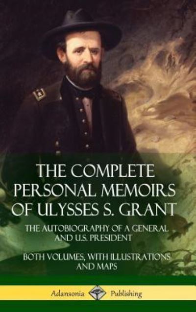 Cover for Ulysses S Grant · The Complete Personal Memoirs of Ulysses S. Grant: The Autobiography of a General and U.S. President - Both Volumes, with Illustrations and Maps (Hardcover) (Inbunden Bok) (2018)