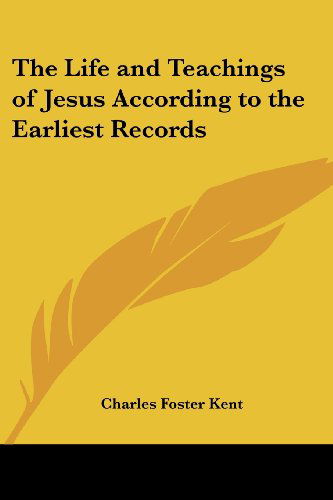 Cover for Charles Foster Kent · The Life and Teachings of Jesus According to the Earliest Records (Paperback Book) (2005)