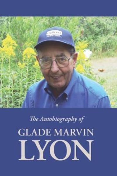 The Autobiography of Glade Marvin Lyon - Glade M. Lyon - Boeken - Waking Lion Press - 9781434103895 - 16 augustus 2017