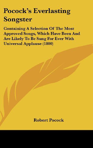 Pocock's Everlasting Songster: Containing a Selection of the Most Approved Songs, Which Have Been and Are Likely to Be Sung for Ever with Universal Applause (1800) - Robert Pocock - Books - Kessinger Publishing, LLC - 9781436505895 - June 2, 2008