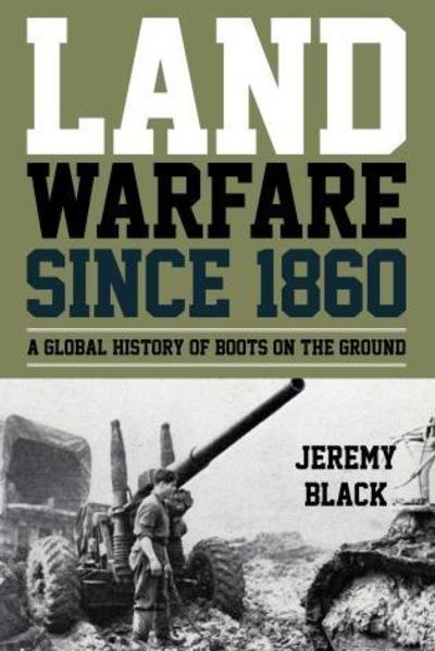 Cover for Jeremy Black · Land Warfare since 1860: A Global History of Boots on the Ground (Hardcover Book) (2018)
