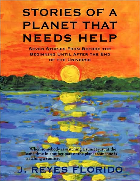 Cover for J Reyes Florido · Stories of a Planet That Needs Help: Seven Stories from Before the Beginning Until After the End of the Universe (Paperback Book) (2009)