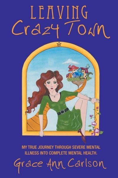 Cover for Grace Ann Carlson · Leaving Crazy Town: My True Journey Through Severe Mental Illness into Complete Mental Health. (Pocketbok) (2013)