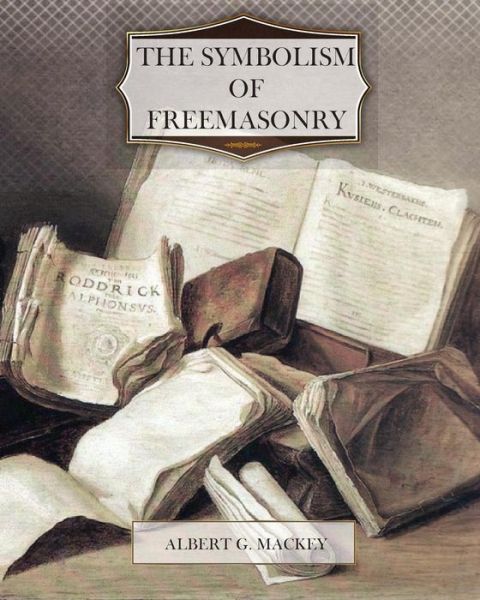 The Symbolism of Freemasonry - Albert Gallatin Mackey - Książki - Createspace - 9781463590895 - 19 czerwca 2011