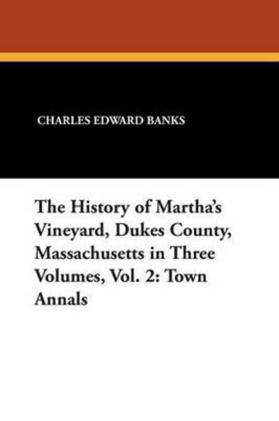 Cover for Charles Edward Banks · The History of Martha's Vineyard, Dukes County, Massachusetts in Three Volumes, Vol. 2: Town Annals (Paperback Book) (2024)