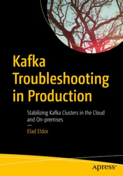 Cover for Elad Eldor · Kafka Troubleshooting in Production: Stabilizing Kafka Clusters in the Cloud and On-premises (Paperback Book) [1st edition] (2023)