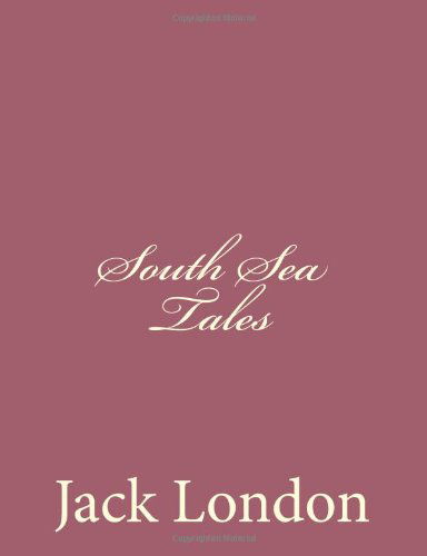 South Sea Tales - Jack London - Books - CreateSpace Independent Publishing Platf - 9781494491895 - December 15, 2013