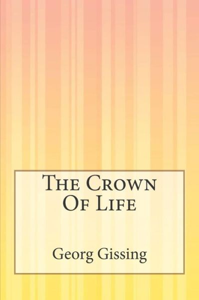 The Crown of Life - George Gissing - Books - Createspace - 9781505425895 - December 9, 2014
