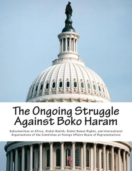 Cover for Global Health G Subcommittee on Africa · The Ongoing Struggle Against Boko Haram (Paperback Book) (2015)