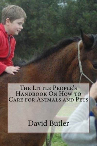 The Little People's Handbook On How to Care for Animals and Pets - David Butler - Książki - Createspace Independent Publishing Platf - 9781516919895 - 15 sierpnia 2015