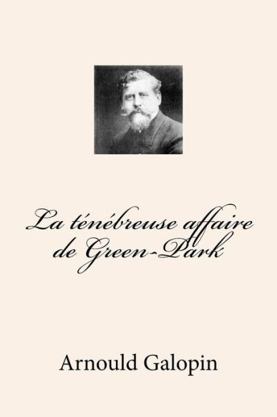 La tenebreuse affaire de Green-Park - Arnould Galopin - Książki - Createspace Independent Publishing Platf - 9781519723895 - 6 grudnia 2015