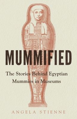 Cover for Angela Stienne · Mummified: The Stories Behind Egyptian Mummies in Museums (Gebundenes Buch) (2022)