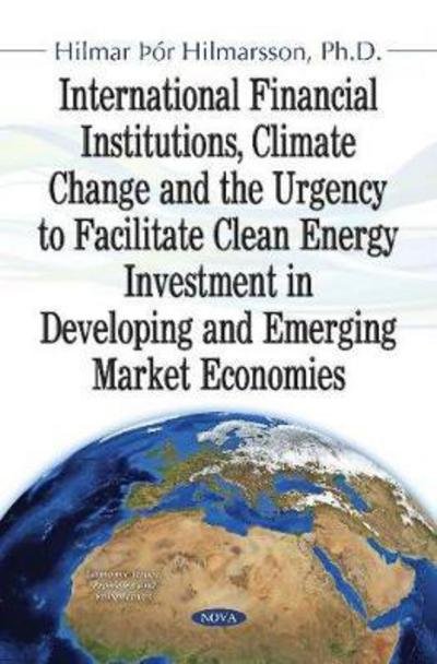 Cover for Hilmar Hilmarsson · International Financial Institutions, Climate Change and the Urgency to Facilitate Clean Energy Investment in Developing and Emerging Market Economies (Paperback Book) (2017)