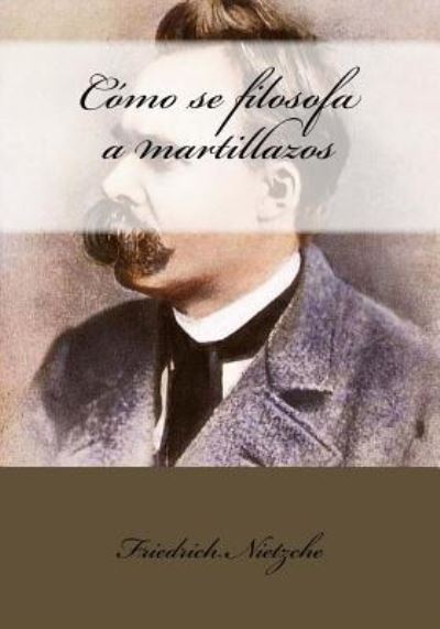 C mo Se Filosofa a Martillazos - Friedrich Nietzche - Livres - Createspace Independent Publishing Platf - 9781543201895 - 20 février 2017