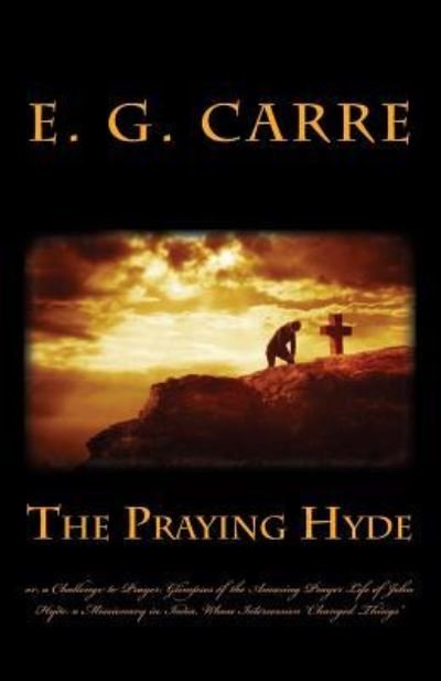 Cover for E G Carre · The Praying Hyde Or, a Challenge to Prayer: Glimpses of the Amazing Prayer Life of John Hyde: a Missionary in India, Whose Intercession Changed Things (Paperback Book) (2012)