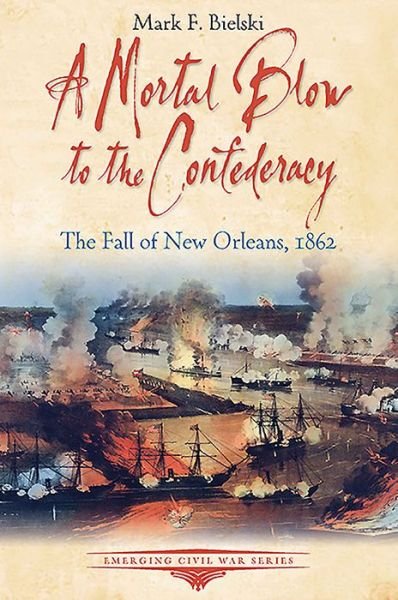 Cover for Mark F. Bielski · A Mortal Blow to the Confederacy: The Fall of New Orleans, 1862 - Emerging Civil War Series (Paperback Book) (2021)