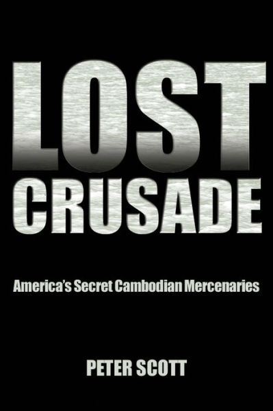 Cover for Peter Scott · Lost Crusade: America's Secret Cambodian Mercenaries (Paperback Book) (2014)