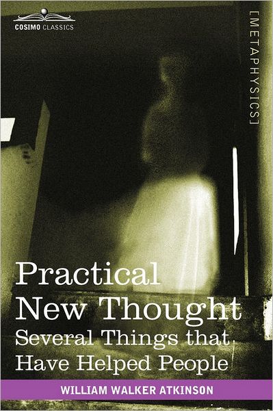 Practical New Thought: Several Things That Have Helped People - William Walker Atkinson - Books - Cosimo Classics - 9781616404895 - March 1, 2011