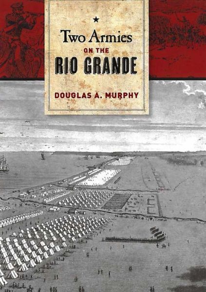 Cover for Douglas Murphy · Two Armies on the Rio Grande: The First Campaign of the US-Mexican War - Williams-Ford Texas A&amp;M University Military History Series (Hardcover Book) (2014)