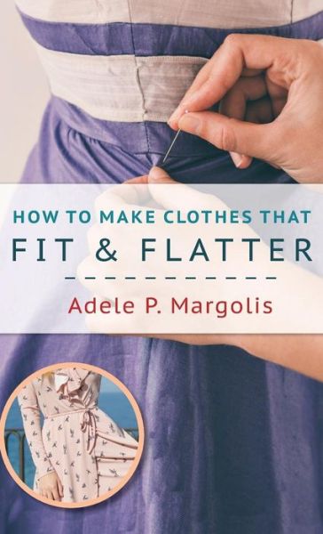 Cover for Adele Margolis · How to Make Clothes That Fit and Flatter: Step-by-Step Instructions for Women Who Like to Sew (Hardcover Book) [Reprint edition] (2018)