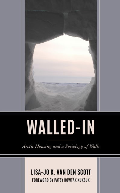 Lisa-jo K. Van den Scott · Walled-In: Arctic Housing and a Sociology of Walls (Hardcover Book) (2024)