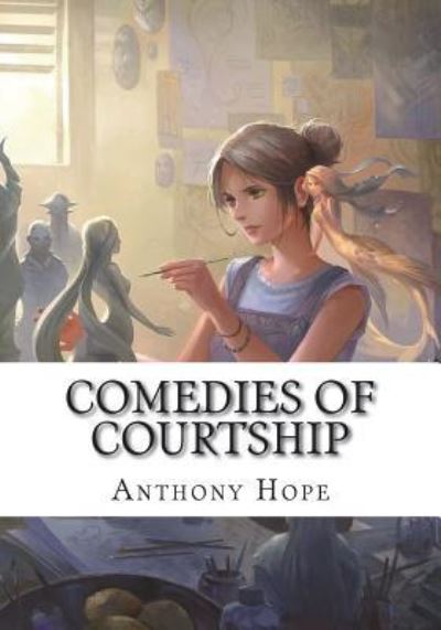 Comedies of Courtship - Anthony Hope - Books - Createspace Independent Publishing Platf - 9781723423895 - July 23, 2018