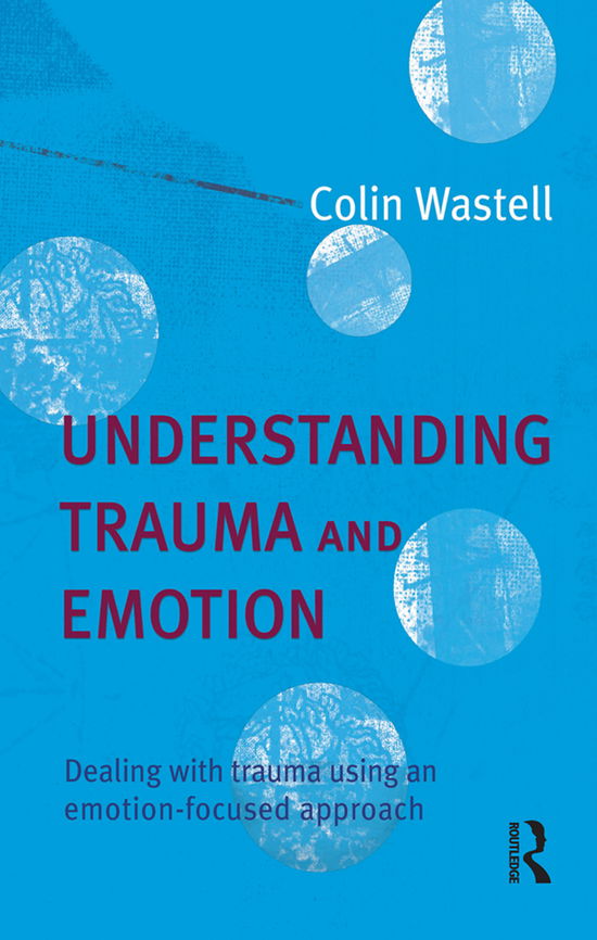 Cover for Colin Wastell · Understanding Trauma and Emotion: Dealing with trauma using an emotion-focused approach (Paperback Book) (2005)