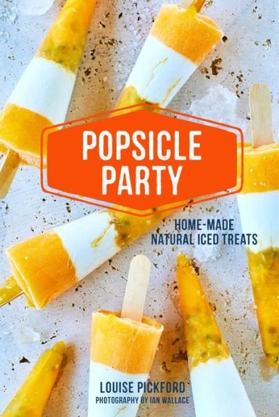 Cover for Louise Pickford · Popsicle Party: Home-Made Natural Iced Treats (Hardcover Book) (2019)