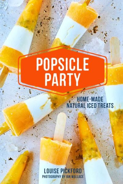 Cover for Louise Pickford · Popsicle Party: Home-Made Natural Iced Treats (Inbunden Bok) (2019)