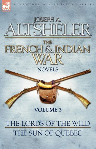 The French & Indian War Novels: 3-The Lords of the Wild & The Sun of Quebec - Joseph a Altsheler - Books - Leonaur Ltd - 9781846775895 - December 19, 2008