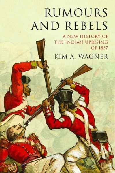 Cover for Kim A. Wagner · Rumours and Rebels: A New History of the Indian Uprising of 1857 (Paperback Bog) [New edition] (2016)